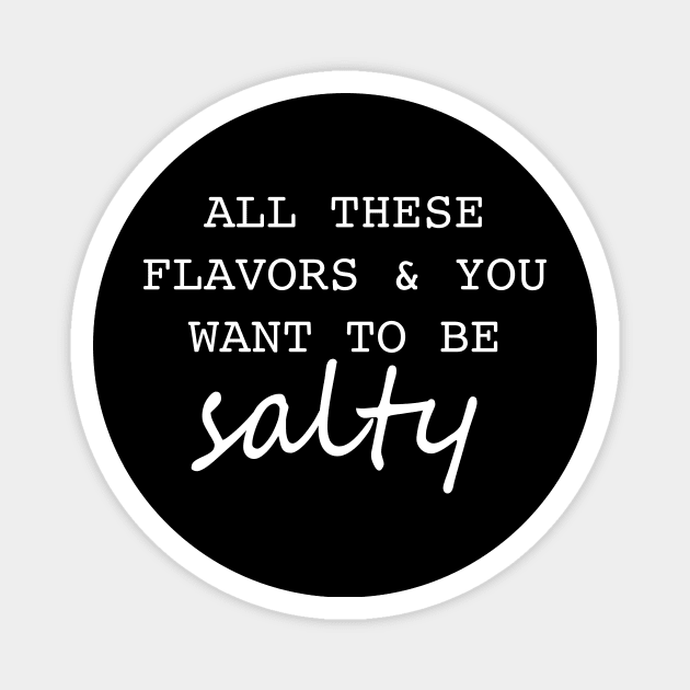 All these flavors and you want to be salty Magnet by sandyrm